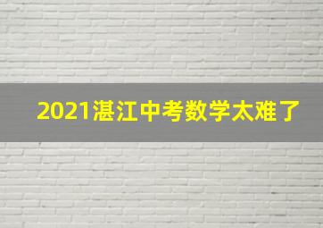 2021湛江中考数学太难了