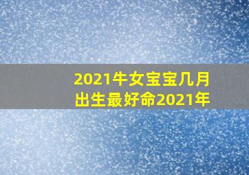 2021牛女宝宝几月出生最好命2021年