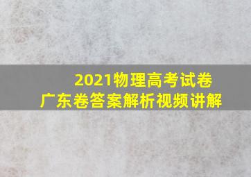 2021物理高考试卷广东卷答案解析视频讲解