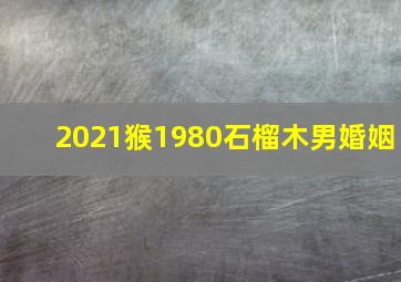 2021猴1980石榴木男婚姻