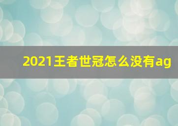 2021王者世冠怎么没有ag