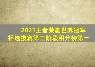 2021王者荣耀世界冠军杯选拔赛第二阶段积分榜第一