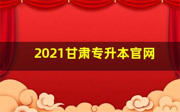 2021甘肃专升本官网