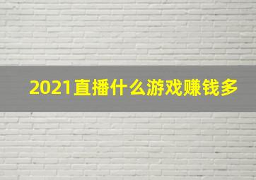 2021直播什么游戏赚钱多