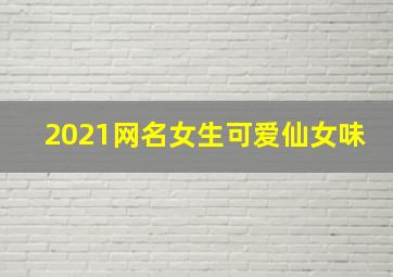 2021网名女生可爱仙女味