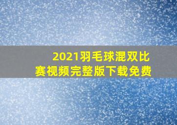 2021羽毛球混双比赛视频完整版下载免费