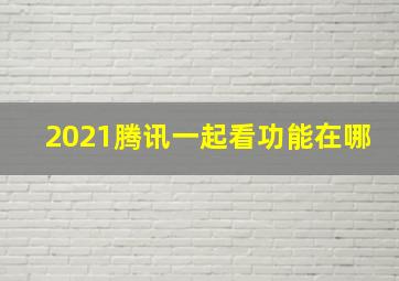 2021腾讯一起看功能在哪