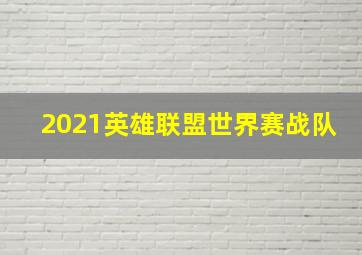 2021英雄联盟世界赛战队