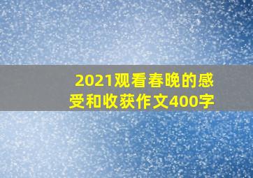 2021观看春晚的感受和收获作文400字