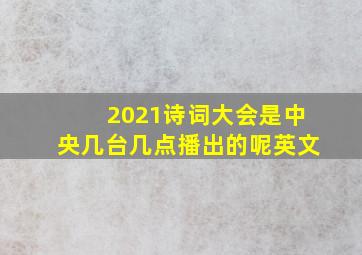 2021诗词大会是中央几台几点播出的呢英文