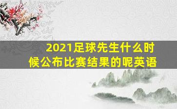 2021足球先生什么时候公布比赛结果的呢英语