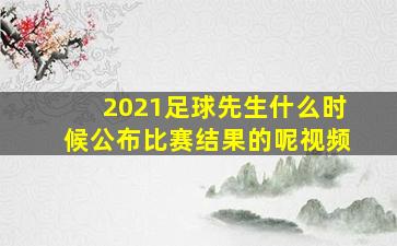 2021足球先生什么时候公布比赛结果的呢视频