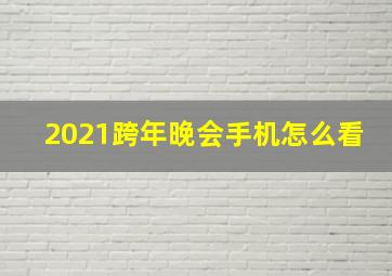 2021跨年晚会手机怎么看