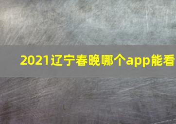 2021辽宁春晚哪个app能看