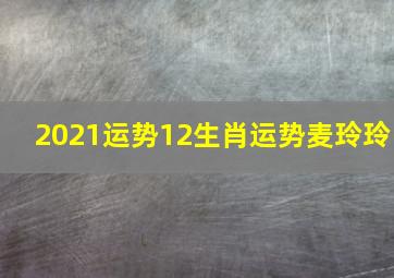 2021运势12生肖运势麦玲玲