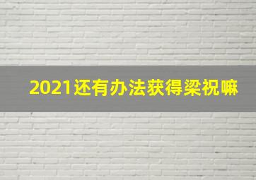 2021还有办法获得梁祝嘛