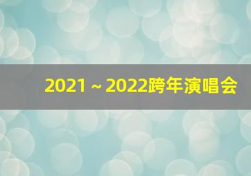 2021～2022跨年演唱会