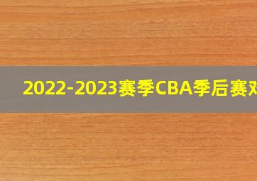 2022-2023赛季CBA季后赛对阵