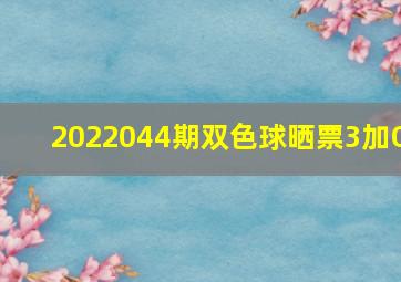 2022044期双色球晒票3加O