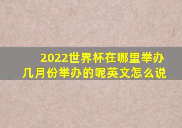 2022世界杯在哪里举办几月份举办的呢英文怎么说