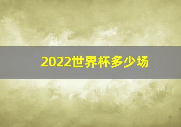 2022世界杯多少场