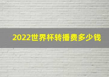 2022世界杯转播费多少钱