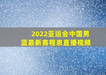 2022亚运会中国男篮最新赛程表直播视频