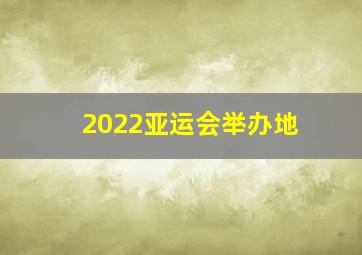 2022亚运会举办地