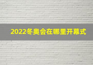 2022冬奥会在哪里开幕式