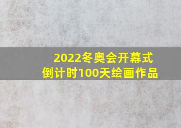 2022冬奥会开幕式倒计时100天绘画作品