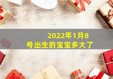 2022年1月8号出生的宝宝多大了