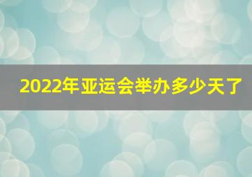 2022年亚运会举办多少天了