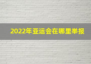 2022年亚运会在哪里举报