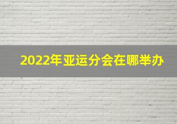 2022年亚运分会在哪举办