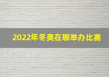 2022年冬奥在哪举办比赛