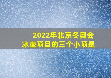 2022年北京冬奥会冰壶项目的三个小项是