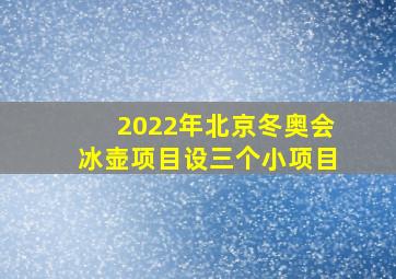 2022年北京冬奥会冰壶项目设三个小项目