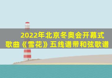 2022年北京冬奥会开幕式歌曲《雪花》五线谱带和弦歌谱