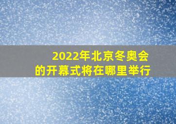 2022年北京冬奥会的开幕式将在哪里举行