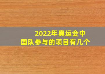 2022年奥运会中国队参与的项目有几个