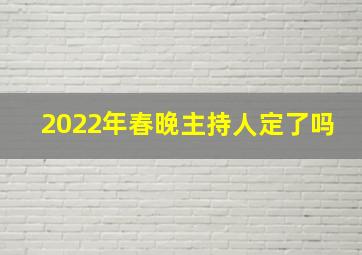 2022年春晚主持人定了吗