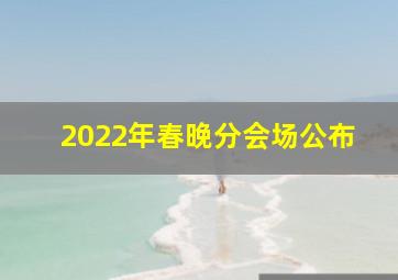 2022年春晚分会场公布