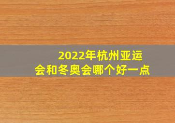 2022年杭州亚运会和冬奥会哪个好一点