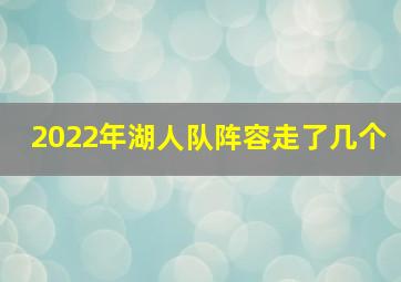 2022年湖人队阵容走了几个