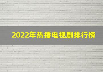 2022年热播电视剧排行榜