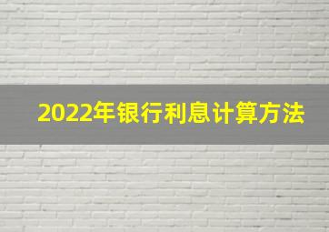 2022年银行利息计算方法