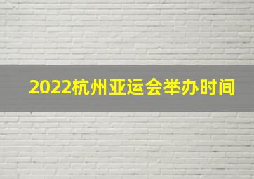 2022杭州亚运会举办时间