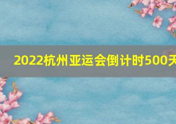 2022杭州亚运会倒计时500天