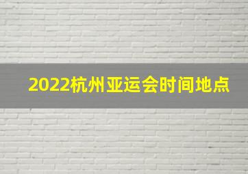 2022杭州亚运会时间地点