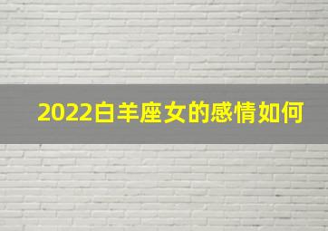 2022白羊座女的感情如何